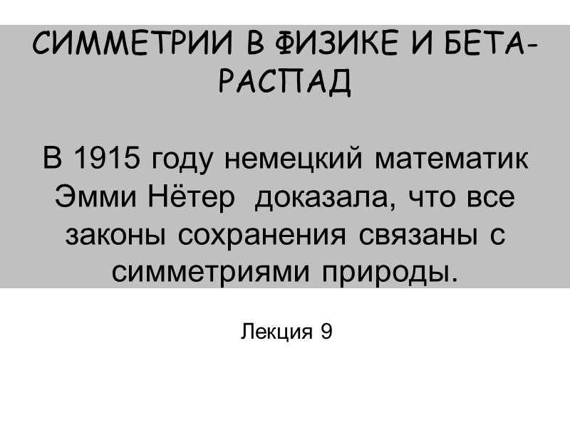СИММЕТРИИ В ФИЗИКЕ И БЕТА-РАСПАД  В 1915 году немецкий математик Эмми Нётер 